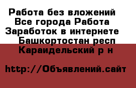 Работа без вложений - Все города Работа » Заработок в интернете   . Башкортостан респ.,Караидельский р-н